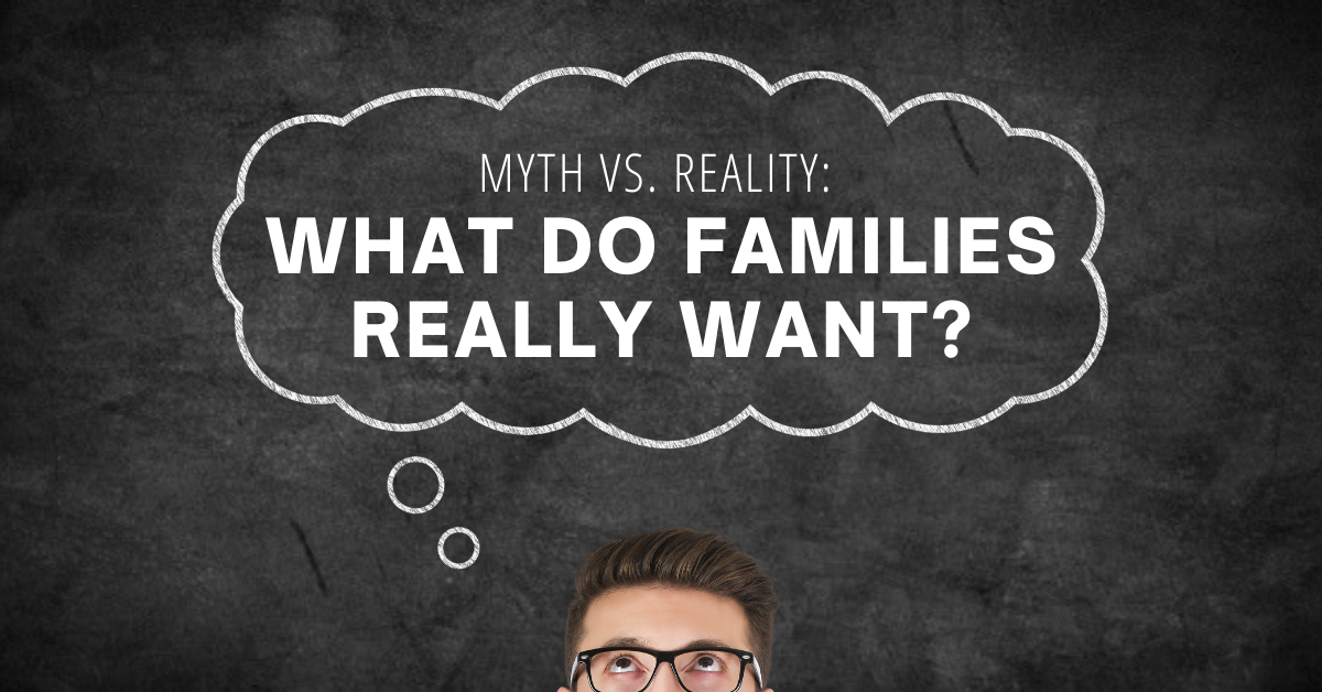 Myth vs. Reality: What Do Families Really Want?