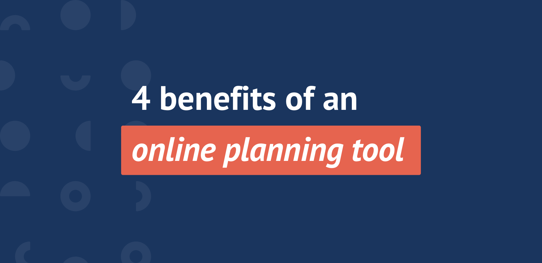 The top 4 benefits of an online planning tool