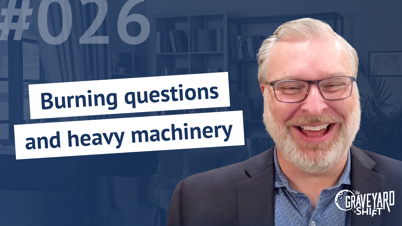 Shift #26: Burning questions and heavy machinery